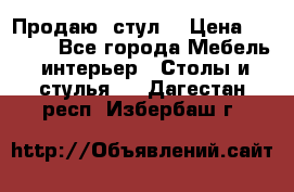 Продаю  стул  › Цена ­ 4 000 - Все города Мебель, интерьер » Столы и стулья   . Дагестан респ.,Избербаш г.